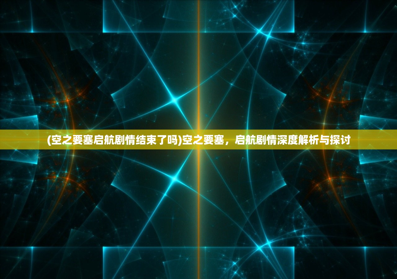 (空之要塞启航剧情结束了吗)空之要塞，启航剧情深度解析与探讨