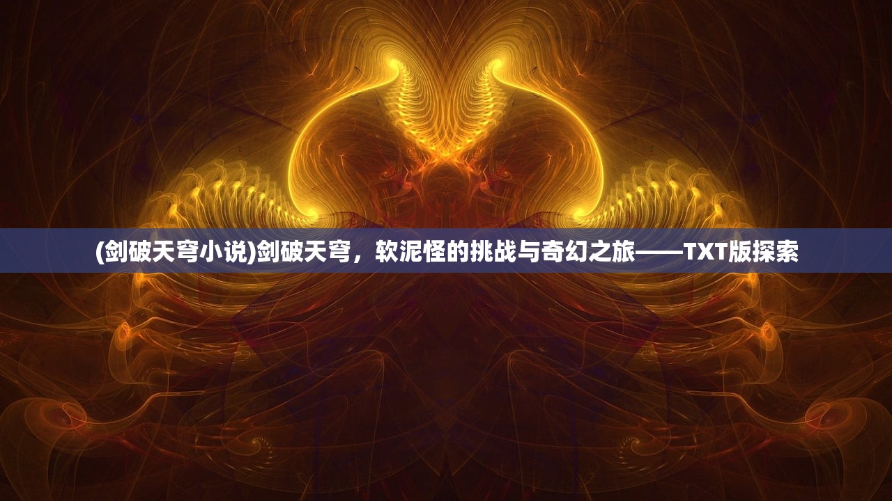(剑破天穹小说)剑破天穹，软泥怪的挑战与奇幻之旅——TXT版探索