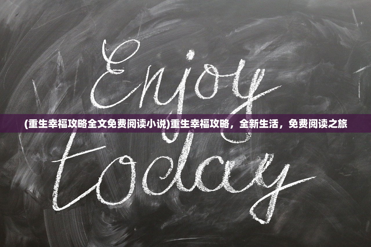 (重生幸福攻略全文免费阅读小说)重生幸福攻略，全新生活，免费阅读之旅