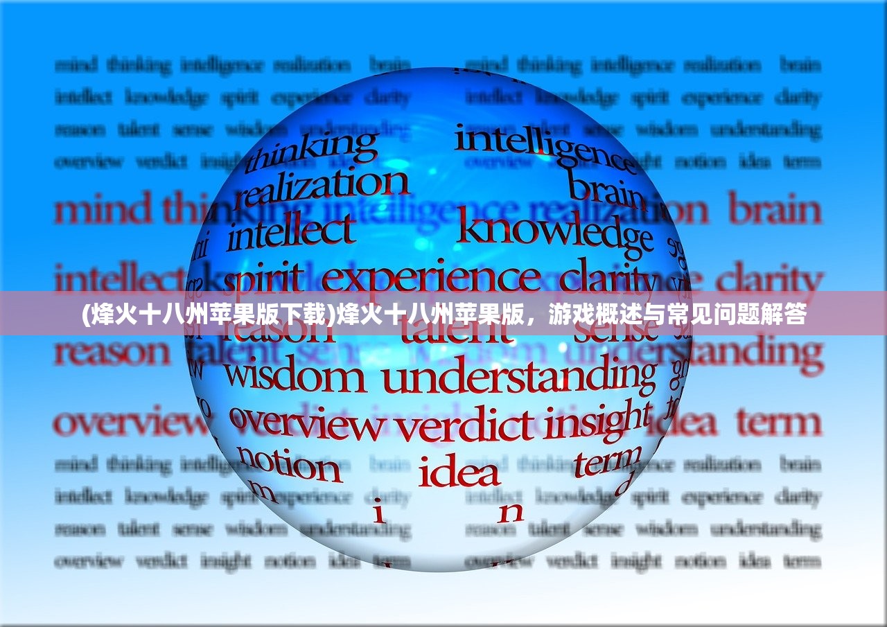 (烽火十八州苹果版下载)烽火十八州苹果版，游戏概述与常见问题解答