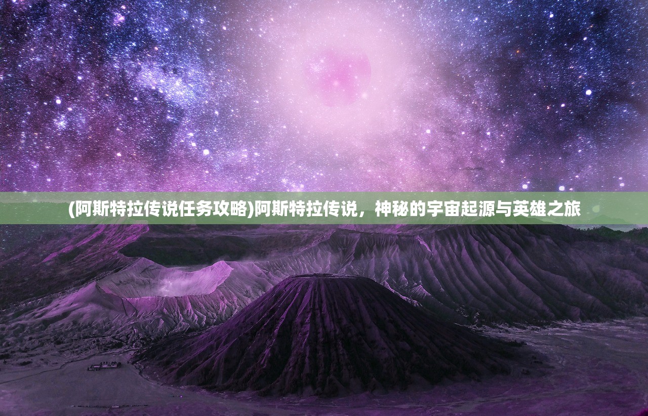 (阿斯特拉传说任务攻略)阿斯特拉传说，神秘的宇宙起源与英雄之旅