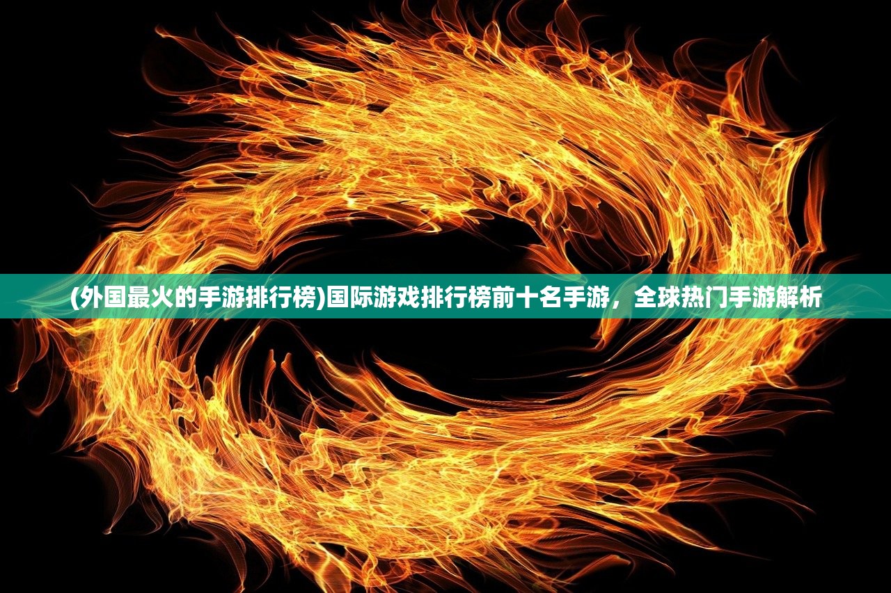 (外国最火的手游排行榜)国际游戏排行榜前十名手游，全球热门手游解析