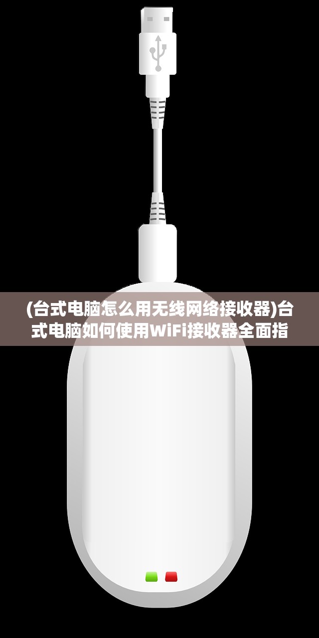 (台式电脑怎么用无线网络接收器)台式电脑如何使用WiFi接收器全面指南