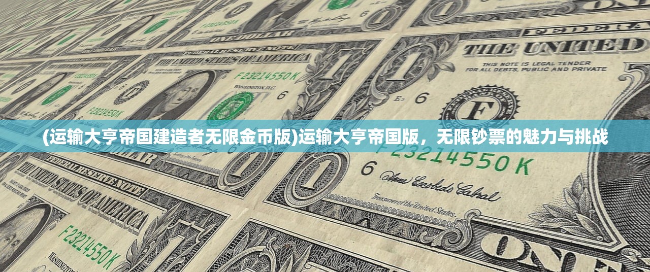 (运输大亨帝国建造者无限金币版)运输大亨帝国版，无限钞票的魅力与挑战