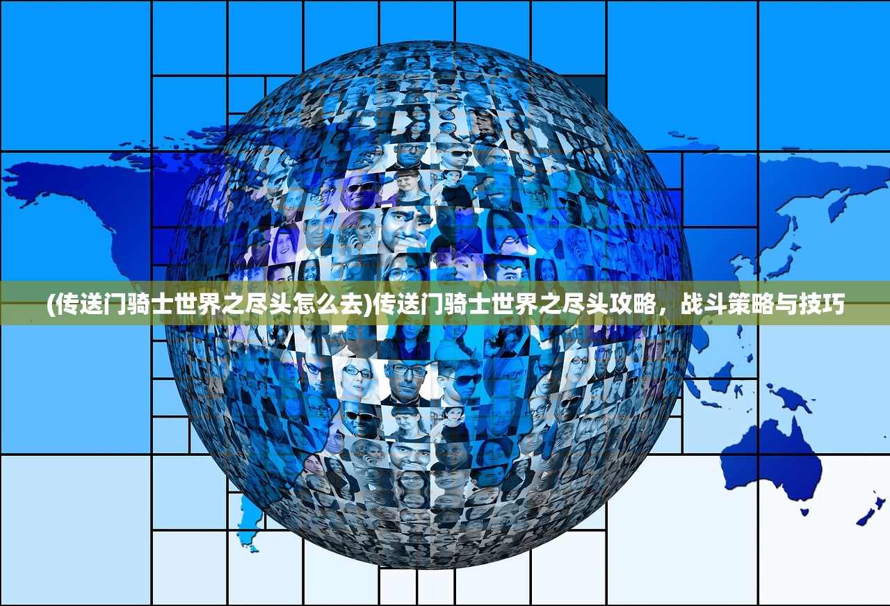 (传送门骑士世界之尽头怎么去)传送门骑士世界之尽头攻略，战斗策略与技巧