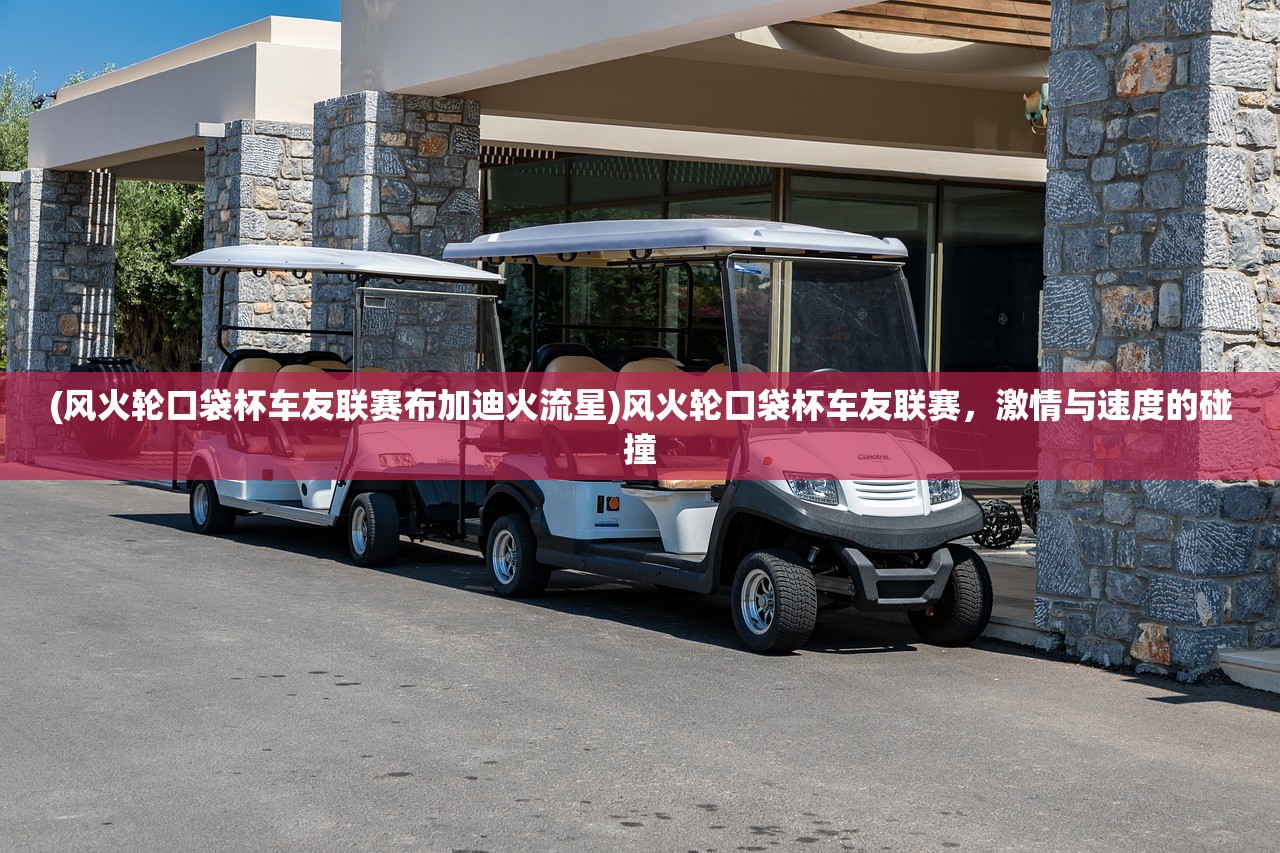 (风火轮口袋杯车友联赛布加迪火流星)风火轮口袋杯车友联赛，激情与速度的碰撞