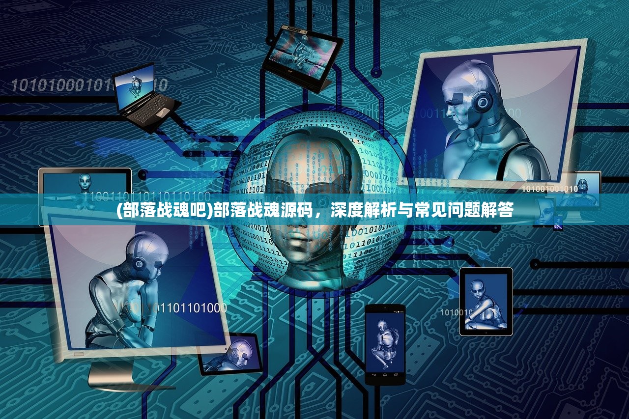 (部落战魂吧)部落战魂源码，深度解析与常见问题解答