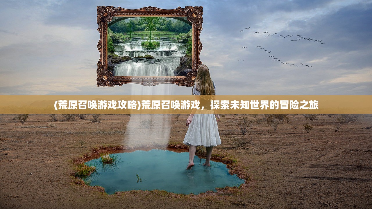 (荒原召唤游戏攻略)荒原召唤游戏，探索未知世界的冒险之旅