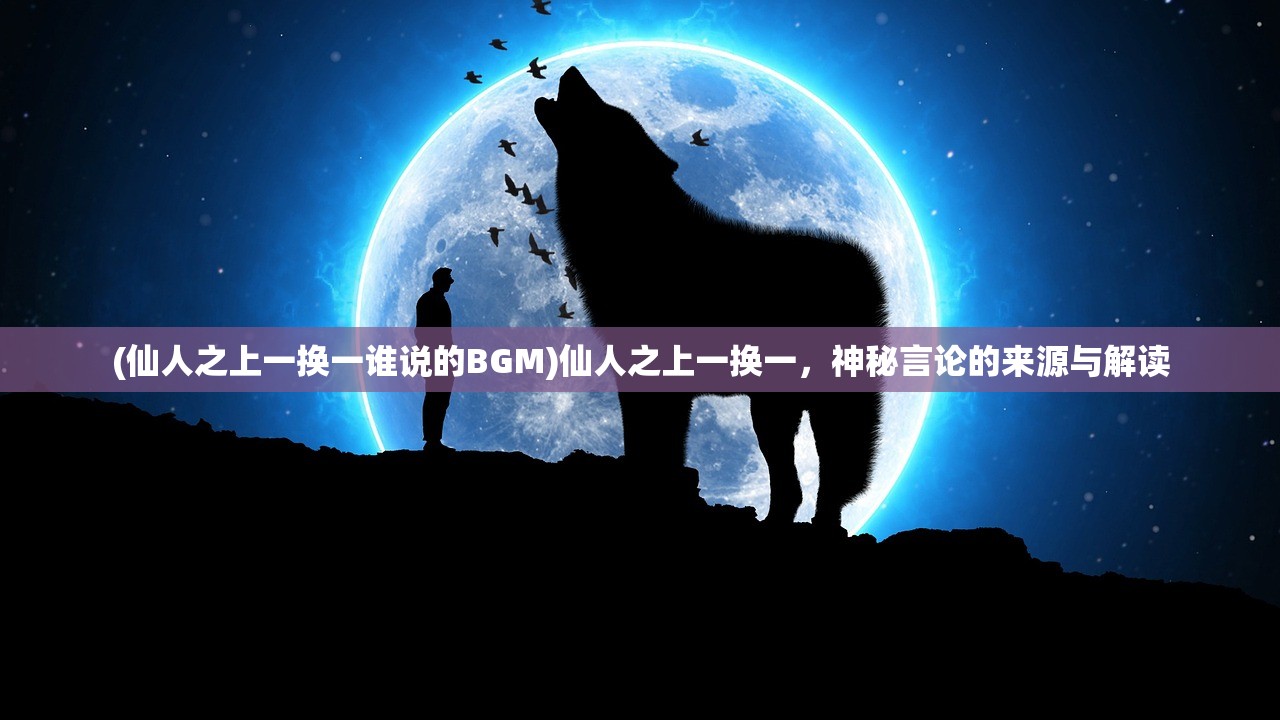 (仙人之上一换一谁说的BGM)仙人之上一换一，神秘言论的来源与解读