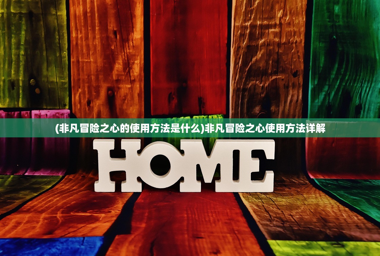 (非凡冒险之心的使用方法是什么)非凡冒险之心使用方法详解