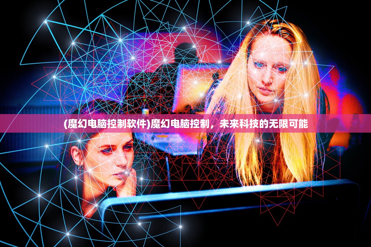 (魔幻电脑控制软件)魔幻电脑控制，未来科技的无限可能