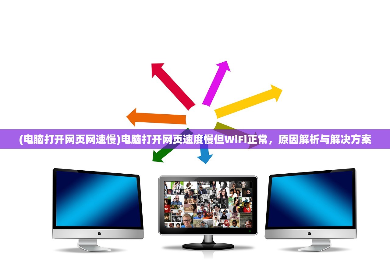 (电脑打开网页网速慢)电脑打开网页速度慢但WiFi正常，原因解析与解决方案
