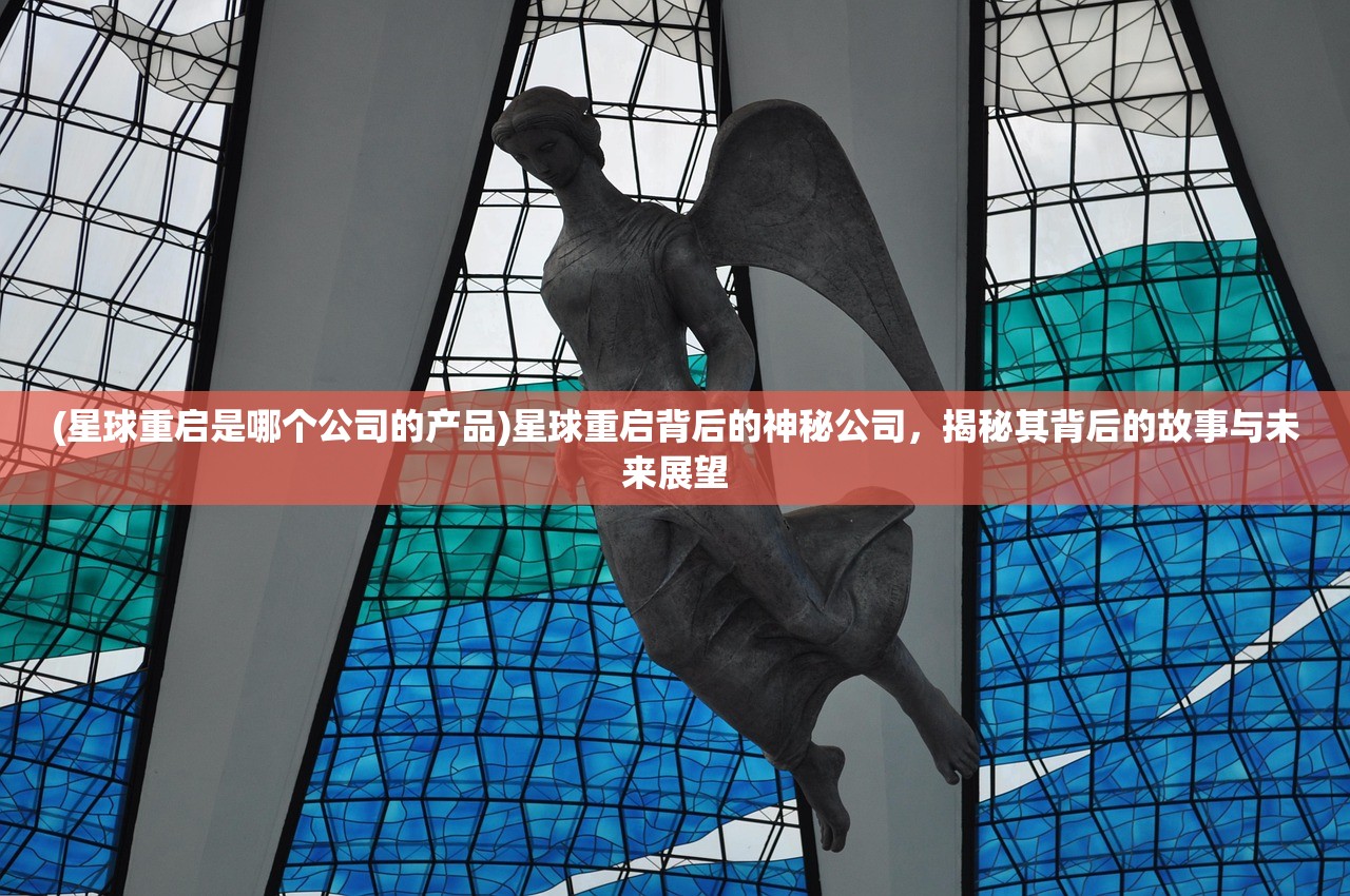 (星球重启是哪个公司的产品)星球重启背后的神秘公司，揭秘其背后的故事与未来展望