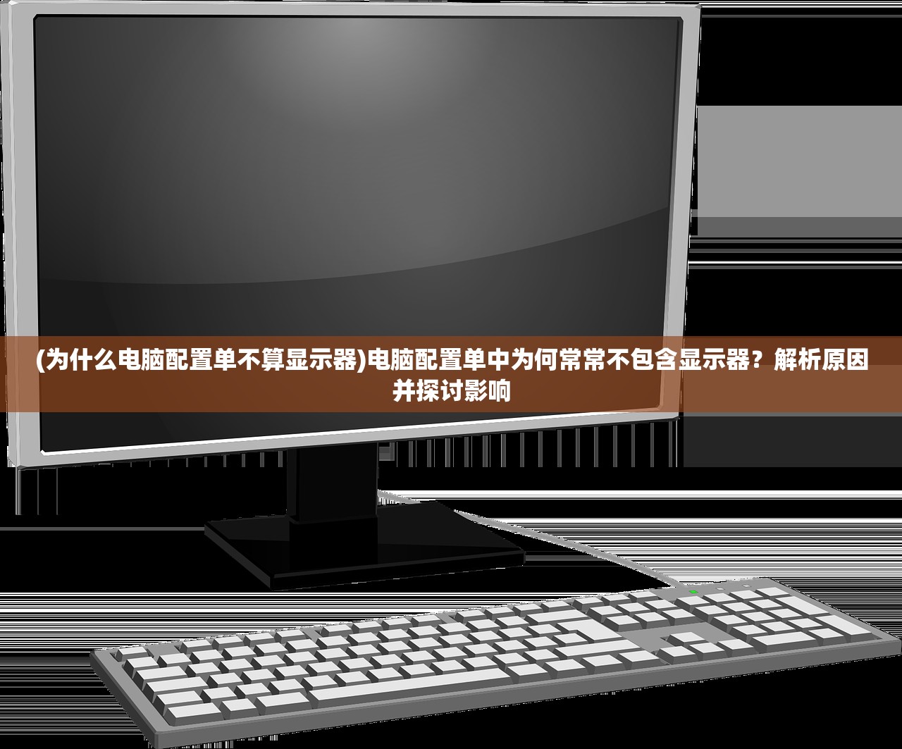 (为什么电脑配置单不算显示器)电脑配置单中为何常常不包含显示器？解析原因并探讨影响