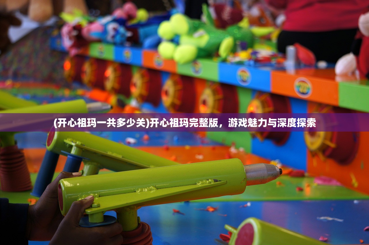 (开心祖玛一共多少关)开心祖玛完整版，游戏魅力与深度探索