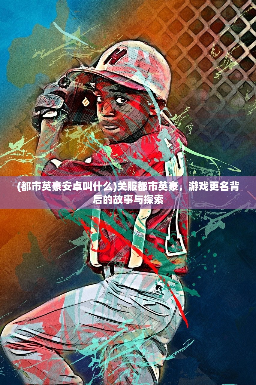 (都市英豪安卓叫什么)关服都市英豪，游戏更名背后的故事与探索