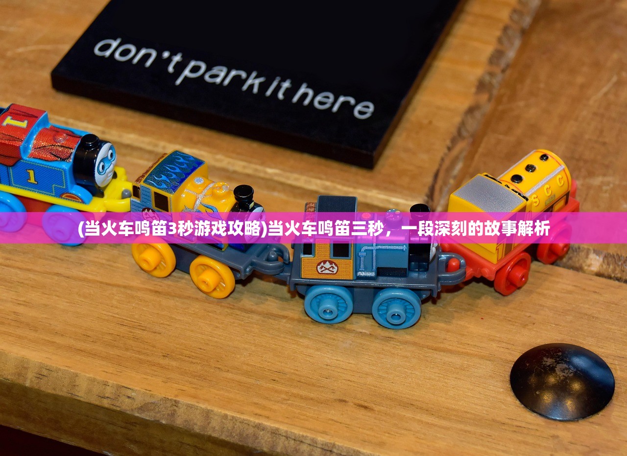 (当火车鸣笛3秒游戏攻略)当火车鸣笛三秒，一段深刻的故事解析
