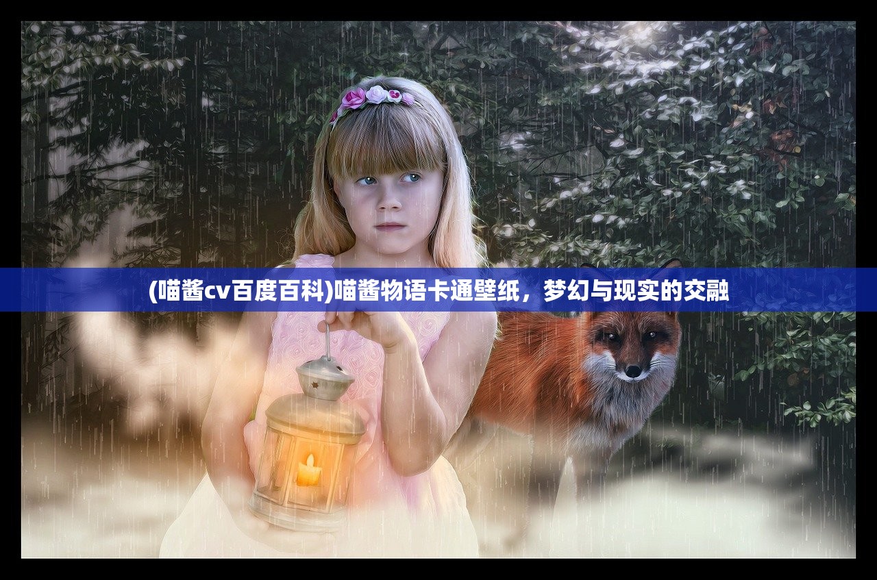 (喵酱cv百度百科)喵酱物语卡通壁纸，梦幻与现实的交融