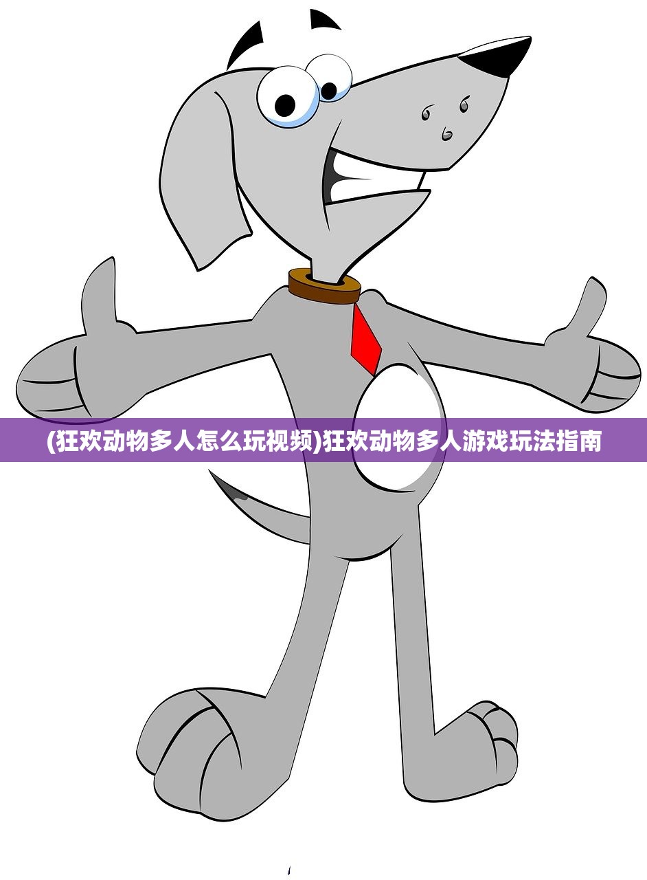 (狂欢动物多人怎么玩视频)狂欢动物多人游戏玩法指南