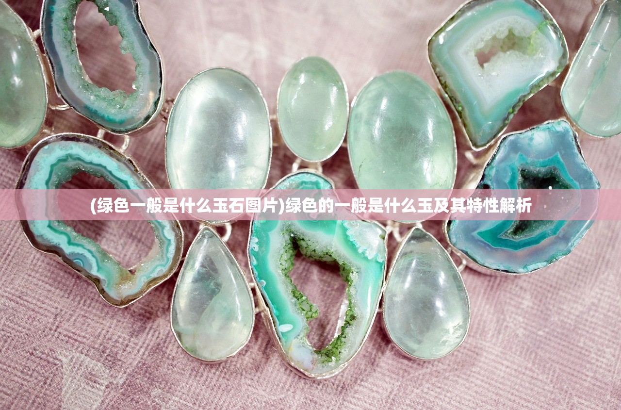 (绿色一般是什么玉石图片)绿色的一般是什么玉及其特性解析
