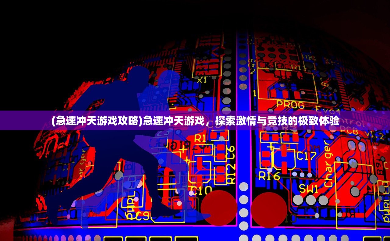 (急速冲天游戏攻略)急速冲天游戏，探索激情与竞技的极致体验