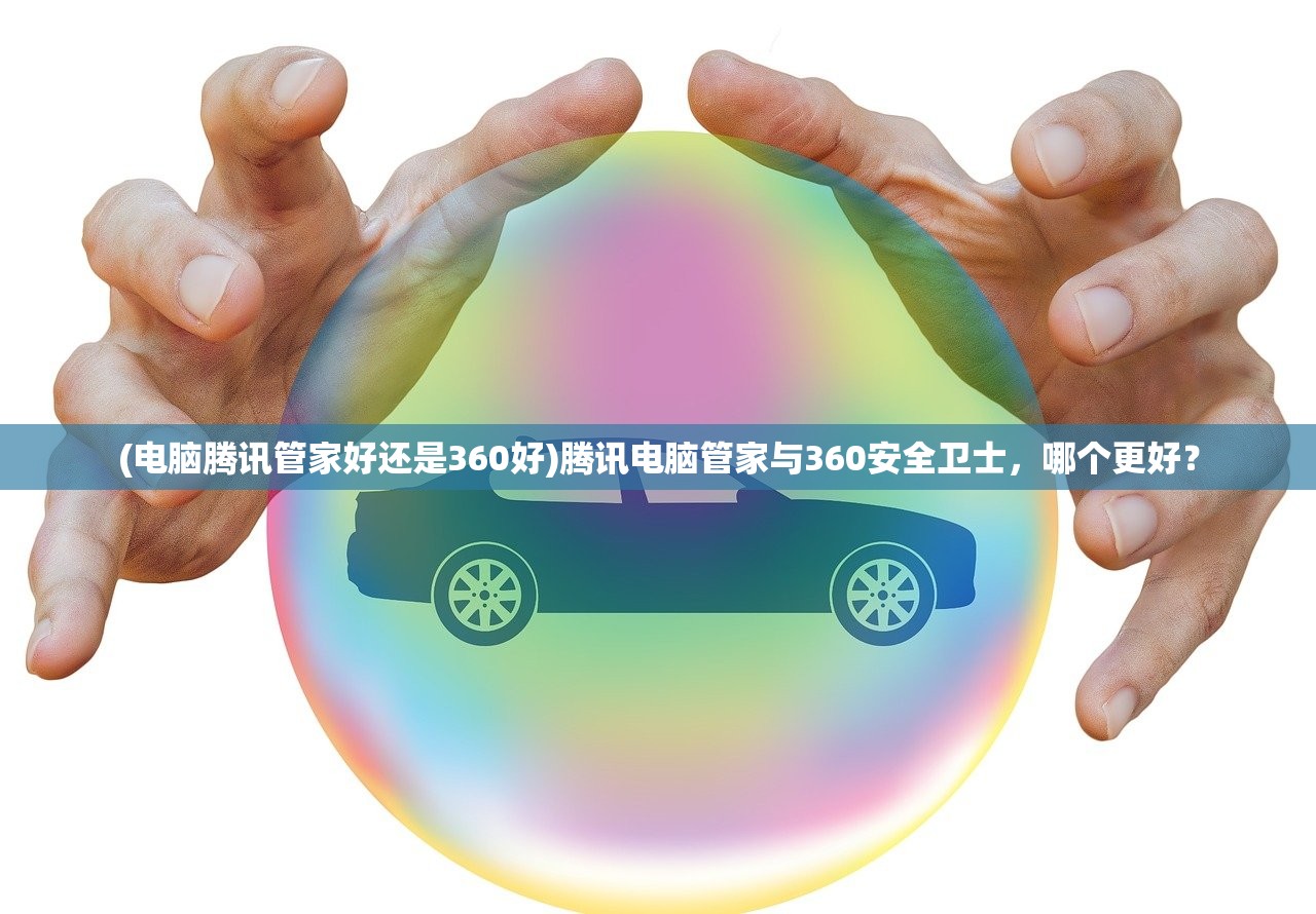 (电脑腾讯管家好还是360好)腾讯电脑管家与360安全卫士，哪个更好？