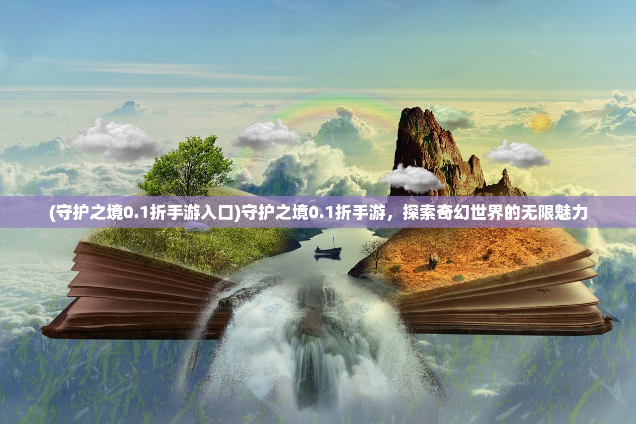 (守护之境0.1折手游入口)守护之境0.1折手游，探索奇幻世界的无限魅力