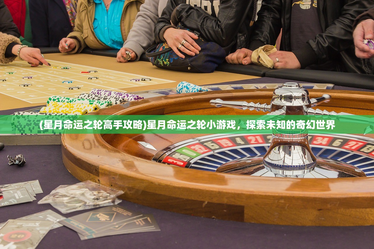 (星月命运之轮高手攻略)星月命运之轮小游戏，探索未知的奇幻世界