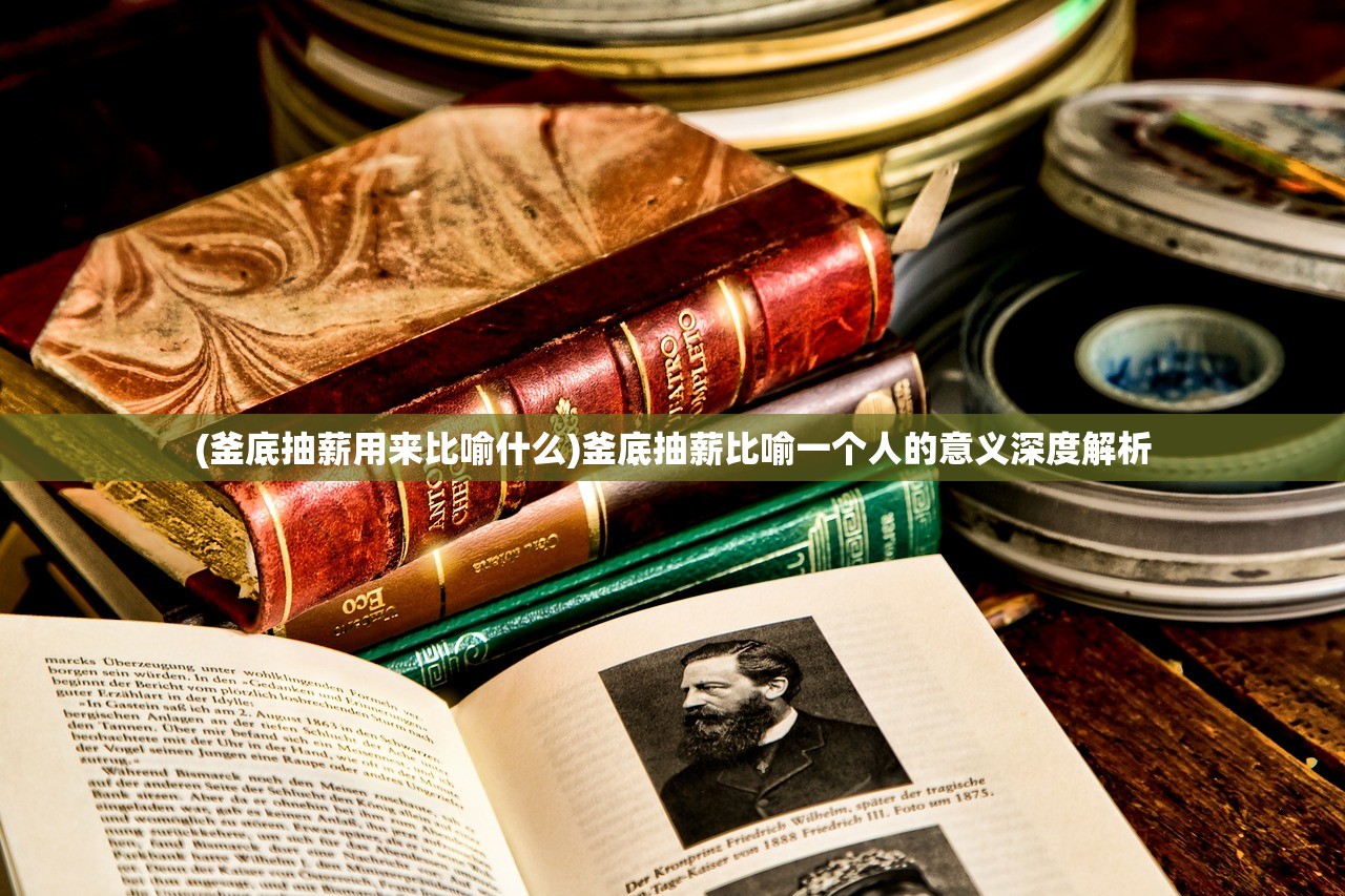 (釜底抽薪用来比喻什么)釜底抽薪比喻一个人的意义深度解析