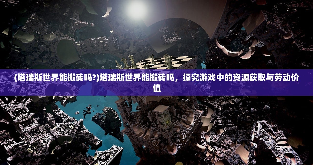 (塔瑞斯世界能搬砖吗?)塔瑞斯世界能搬砖吗，探究游戏中的资源获取与劳动价值
