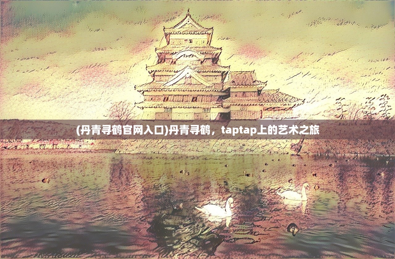 (丹青寻鹤官网入口)丹青寻鹤，taptap上的艺术之旅
