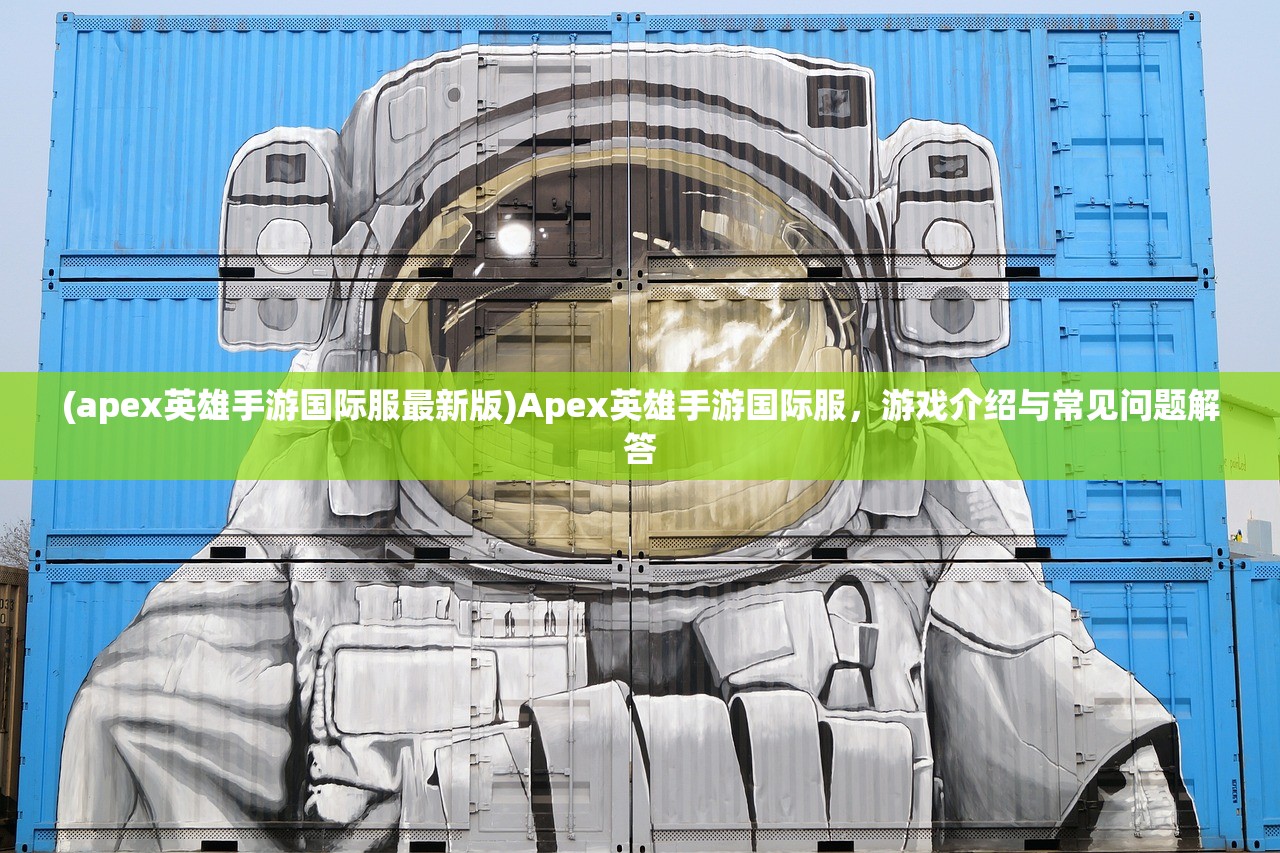 (apex英雄手游国际服最新版)Apex英雄手游国际服，游戏介绍与常见问题解答