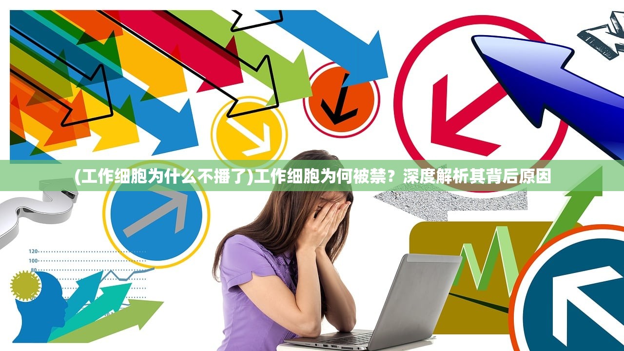 (工作细胞为什么不播了)工作细胞为何被禁？深度解析其背后原因