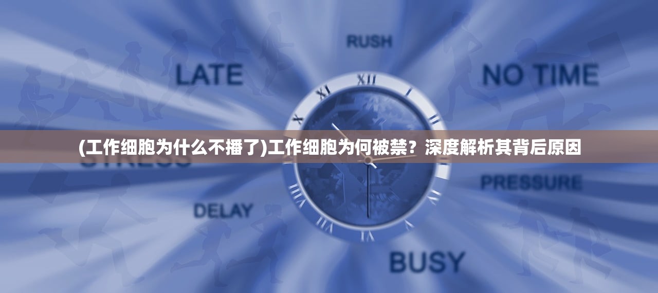 (工作细胞为什么不播了)工作细胞为何被禁？深度解析其背后原因