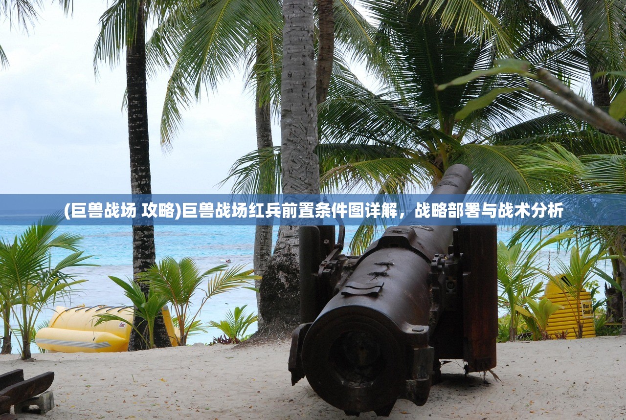 (巨兽战场 攻略)巨兽战场红兵前置条件图详解，战略部署与战术分析