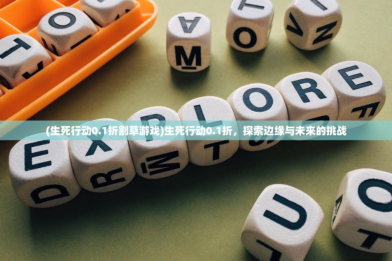 (生死行动0.1折割草游戏)生死行动0.1折，探索边缘与未来的挑战