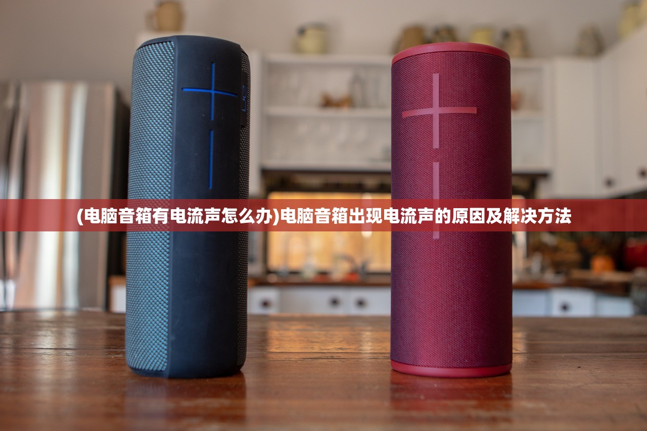 (电脑音箱有电流声怎么办)电脑音箱出现电流声的原因及解决方法