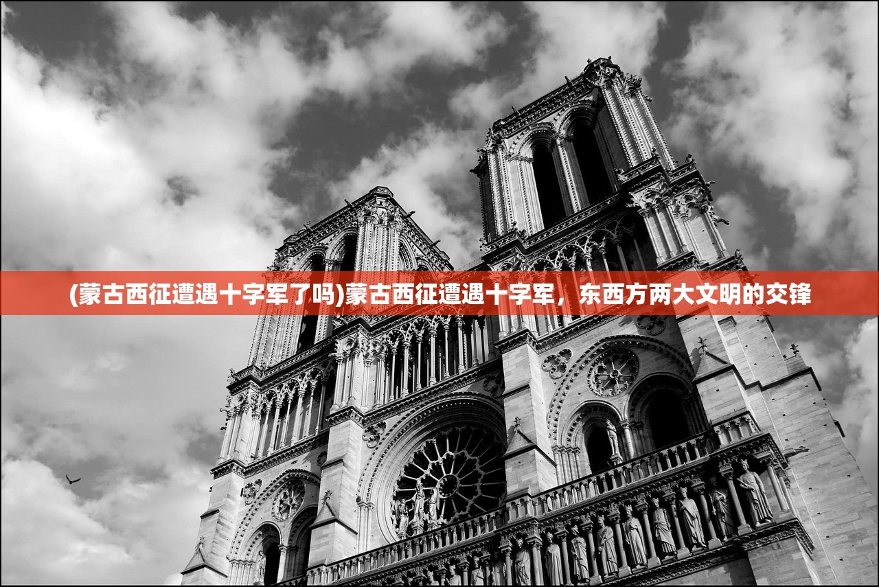 (蒙古西征遭遇十字军了吗)蒙古西征遭遇十字军，东西方两大文明的交锋