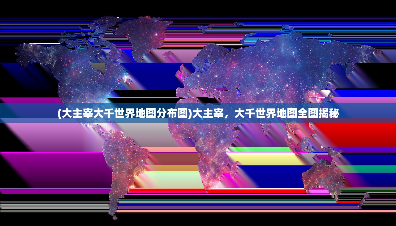 (大主宰大千世界地图分布图)大主宰，大千世界地图全图揭秘