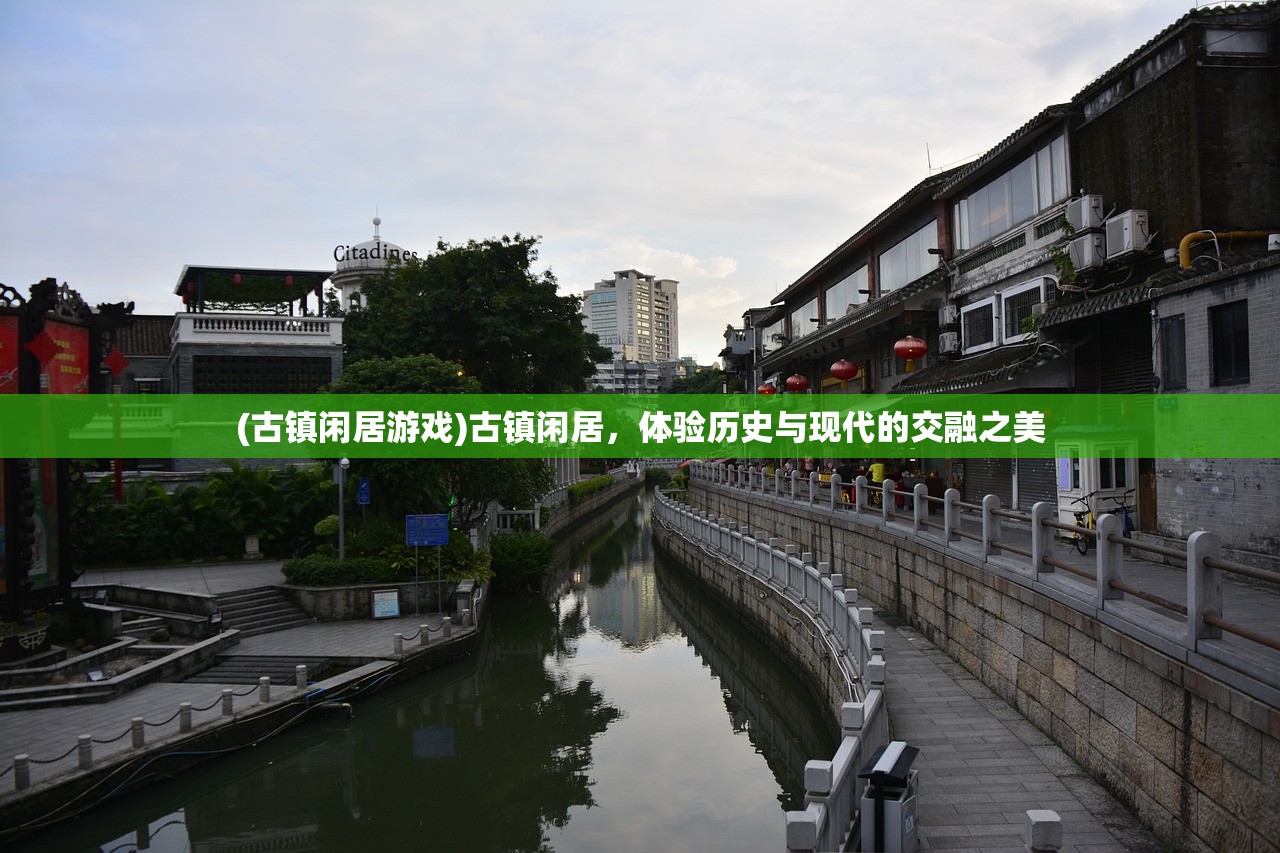 (古镇闲居游戏)古镇闲居，体验历史与现代的交融之美