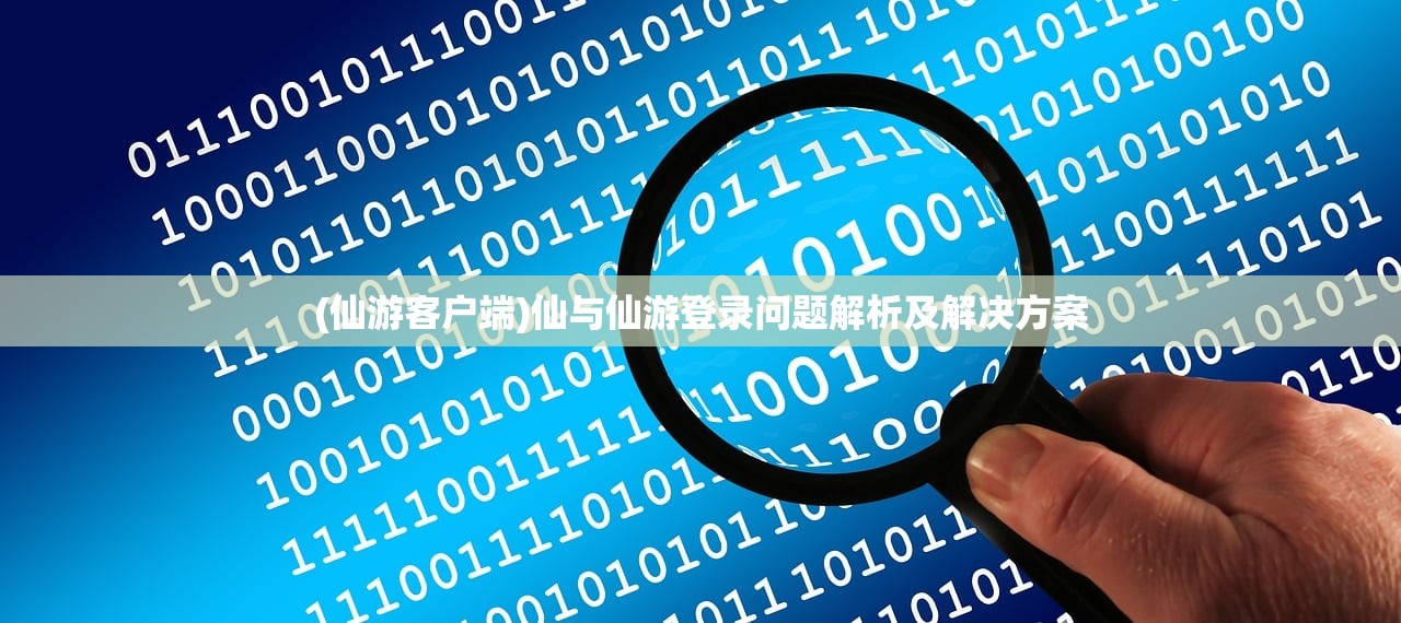 (仙游客户端)仙与仙游登录问题解析及解决方案