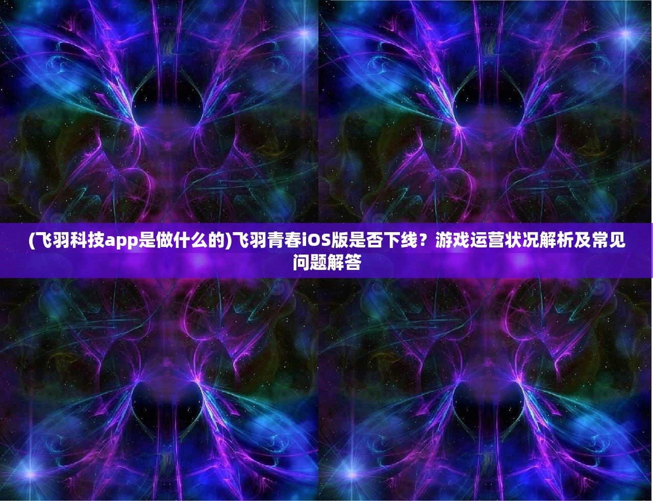 (飞羽科技app是做什么的)飞羽青春iOS版是否下线？游戏运营状况解析及常见问题解答