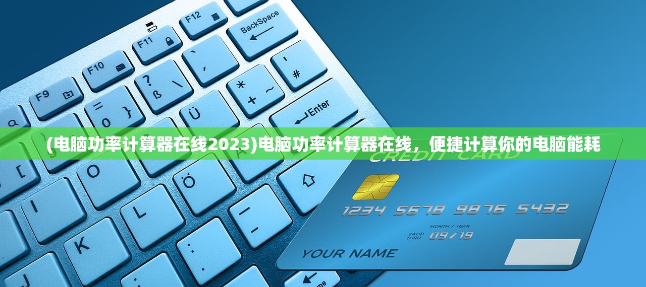 (电脑功率计算器在线2023)电脑功率计算器在线，便捷计算你的电脑能耗