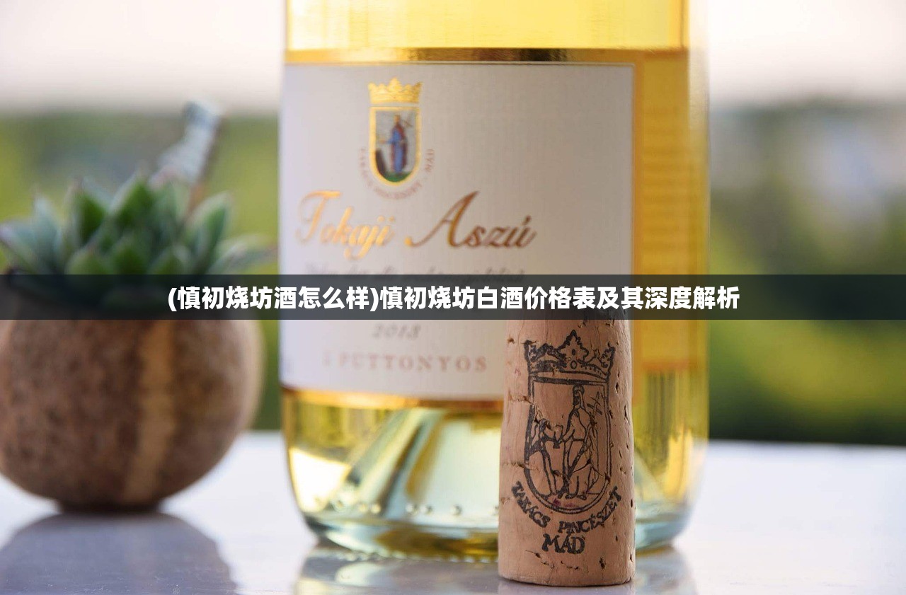 (慎初烧坊酒怎么样)慎初烧坊白酒价格表及其深度解析