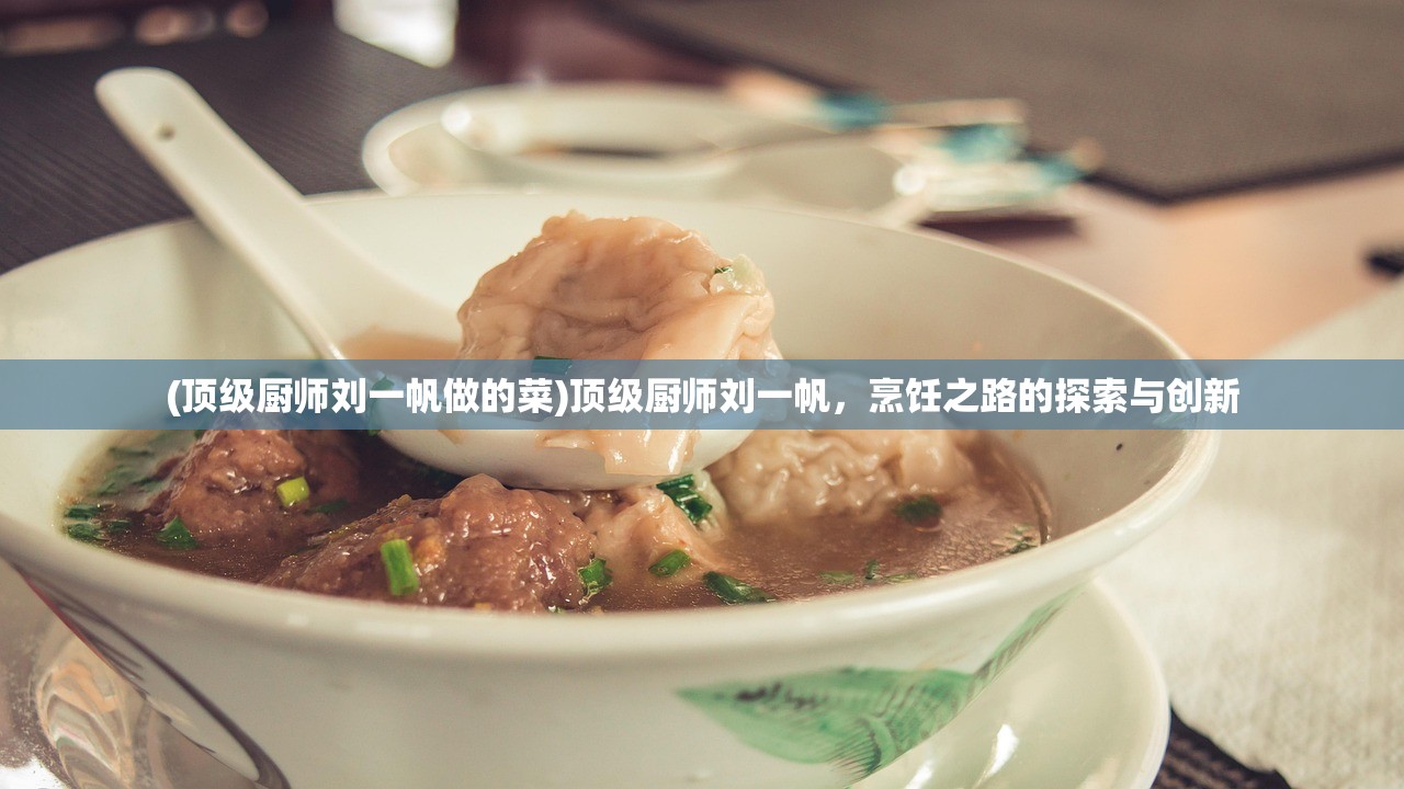 (顶级厨师刘一帆做的菜)顶级厨师刘一帆，烹饪之路的探索与创新
