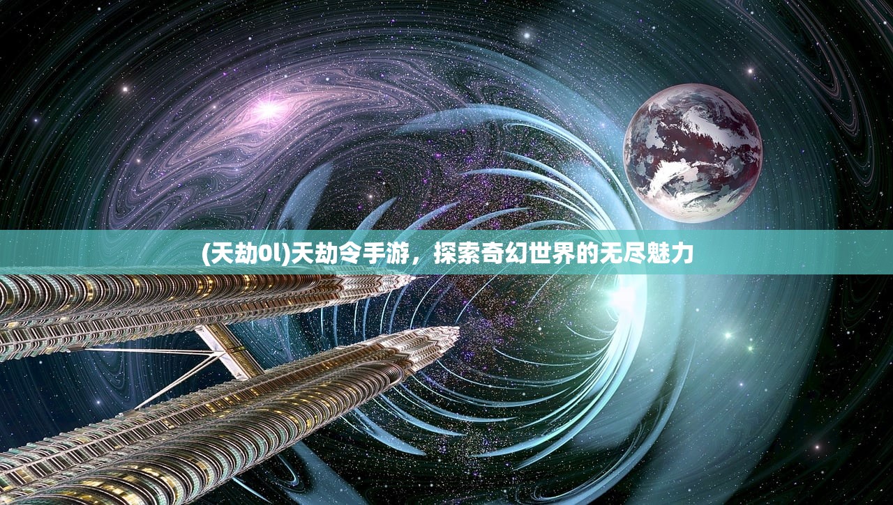 (天劫0l)天劫令手游，探索奇幻世界的无尽魅力