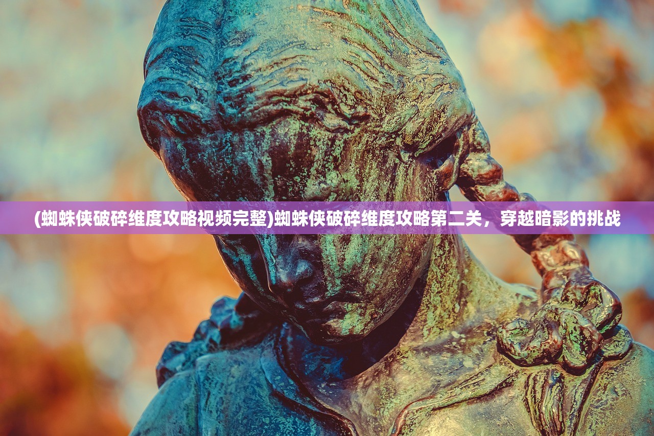(蜘蛛侠破碎维度攻略视频完整)蜘蛛侠破碎维度攻略第二关，穿越暗影的挑战