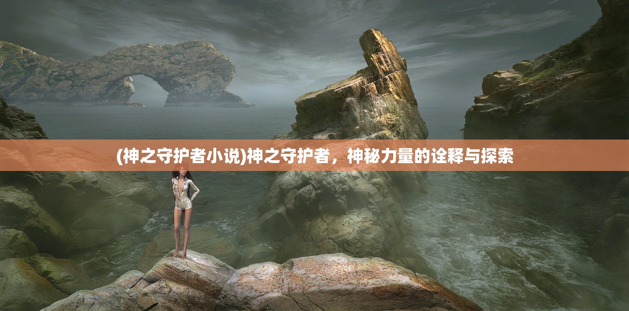 (神之守护者小说)神之守护者，神秘力量的诠释与探索