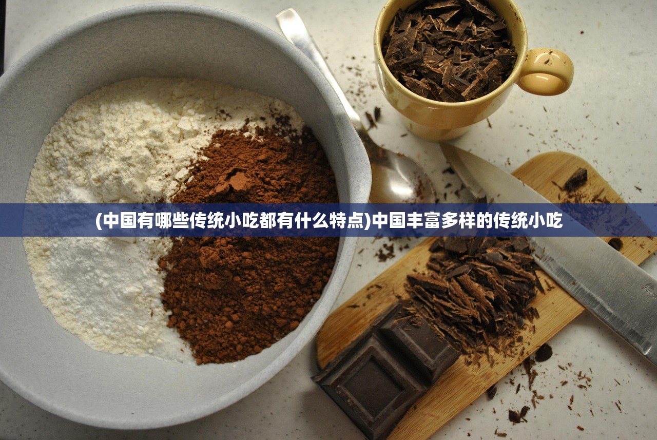 (中国有哪些传统小吃都有什么特点)中国丰富多样的传统小吃