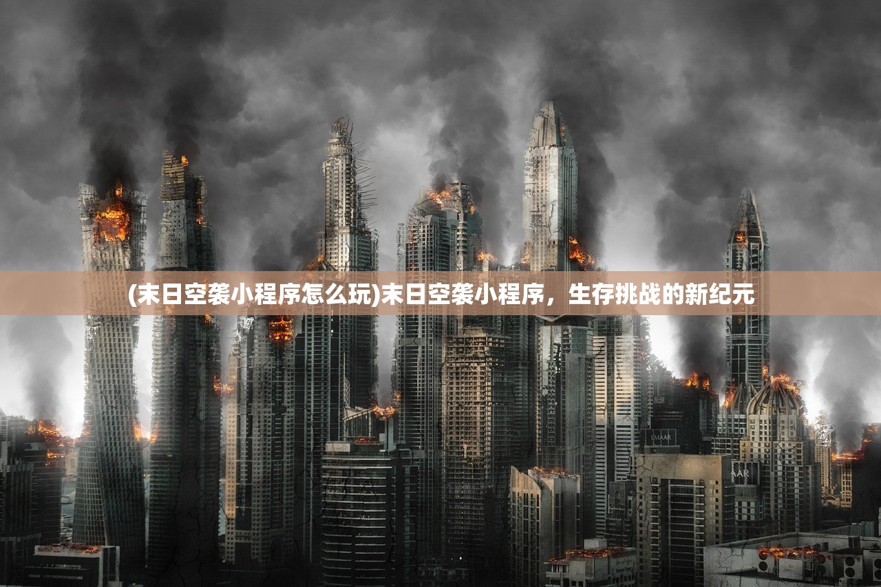 (末日空袭小程序怎么玩)末日空袭小程序，生存挑战的新纪元